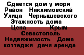 Сдается дом у моря › Район ­ Накхимовский › Улица ­ Чернышевского › Этажность дома ­ 2 › Цена ­ 2 000 - Крым, Севастополь Недвижимость » Дома, коттеджи, дачи аренда   